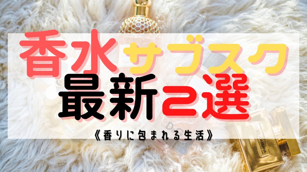 【最新版】香水サブスクのおすすめ２選！定期便　試すならこれで決まり！